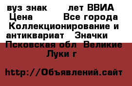 1.1) вуз знак : 50 лет ВВИА › Цена ­ 390 - Все города Коллекционирование и антиквариат » Значки   . Псковская обл.,Великие Луки г.